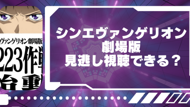 シンエヴァンゲリオン劇場版の地上波見逃し配信は無料？視聴できるアプリ一覧！のブログアイキャッチ